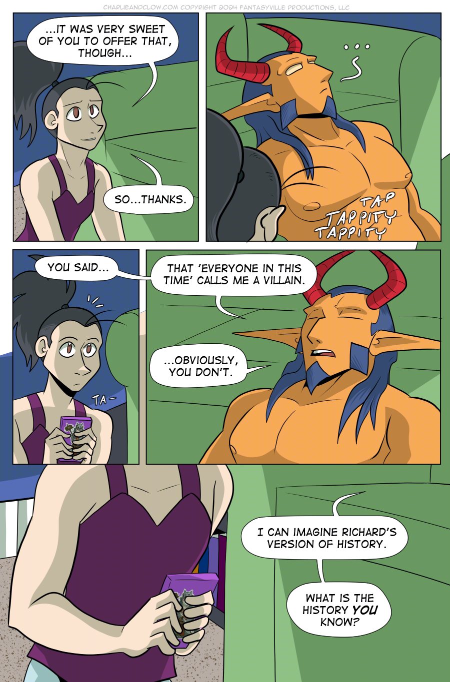 PAGE 102  Panel 1: Vanita smiles at King (off-panel), and says, "...It was very sweet of you to offer that, though. So... thanks."  Panel 2: We look over the top of Vanita's pony-tailed head to see King, head leaned back on the couch, gazing up in contemplation. Vanita is typing on her phone.  Panel 3: Vanita stops typing to look up as King (off-panel) asks, "You said..."  Panel 4: King still has their head leaned back on the couch, eyes shut. They say, "That 'everyone in this time' calls me a villain... Obviously, you don't."  Panel 5: Wide panel. We see Vanita's hands clutching her phone. King, from off-panel, asks, "I can imagine Richard's version of history. What is the history YOU know?"
